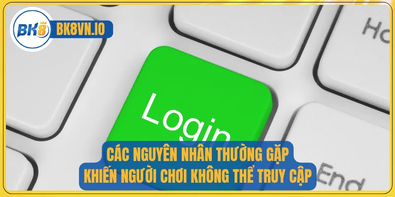 Các nguyên nhân thường gặp khiến người chơi không thể truy cập