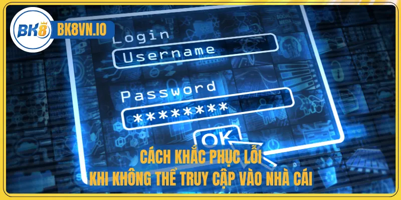 Cách khắc phục lỗi khi không thể truy cập vào nhà cái