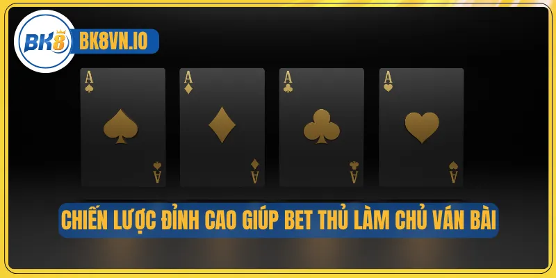 Chiến lược đỉnh cao giúp bet thủ làm chủ ván bài