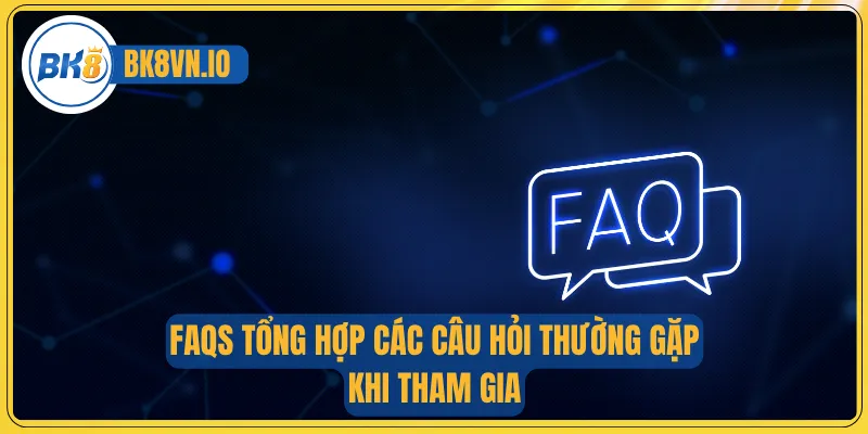 FAQs tổng hợp các câu hỏi thường gặp khi tham gia