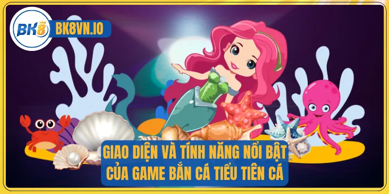 Giao diện và tính năng nổi bật của game bắn cá tiểu tiên cá