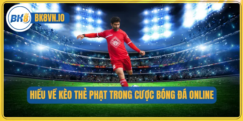 Hiểu về kèo thẻ phạt trong cược bóng đá online