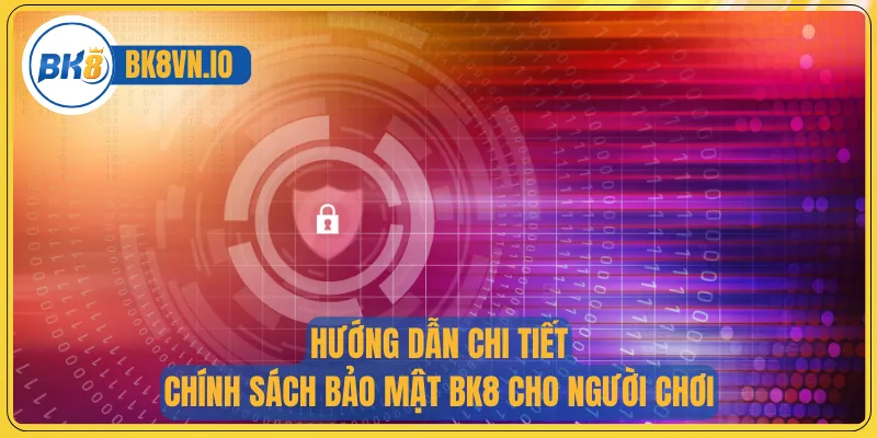 Hướng dẫn chi tiết chính sách bảo mật BK8 cho người chơi