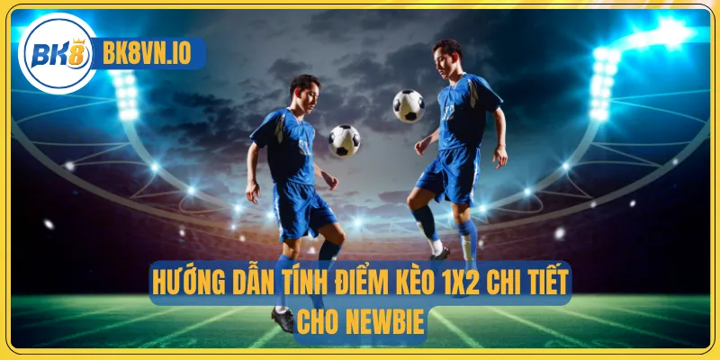 Hướng dẫn tính điểm kèo 1x2 chi tiết cho newbie