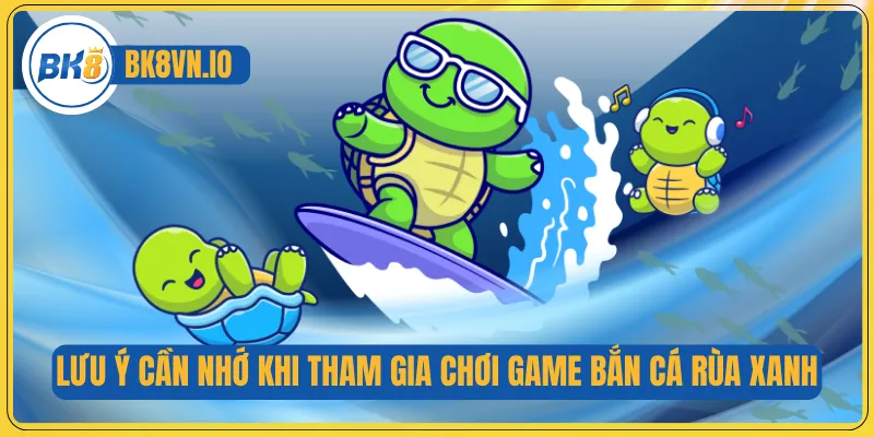 Lưu ý cần nhớ khi tham gia chơi game bắn cá rùa xanh