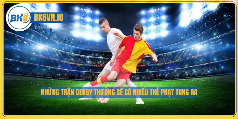 Những trận derby thường sẽ có nhiều thẻ phạt tung ra