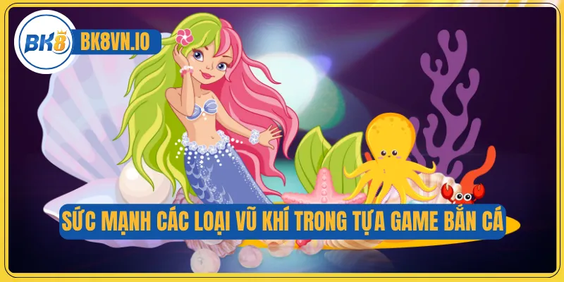 Sức mạnh các loại vũ khí trong tựa game bắn cá